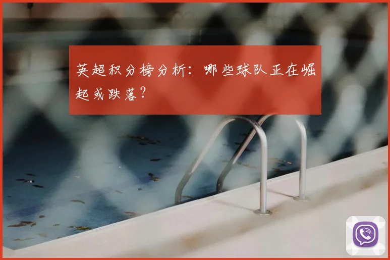 英超积分榜分析：哪些球队正在崛起或跌落？