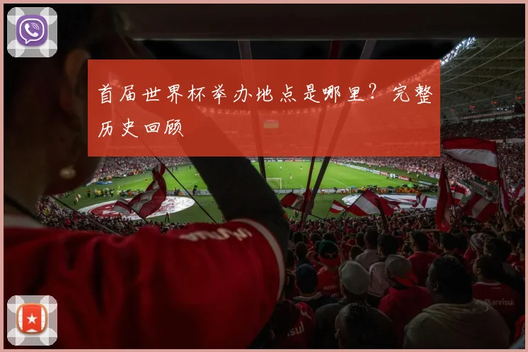首届世界杯举办地点是哪里?完整历史回顾