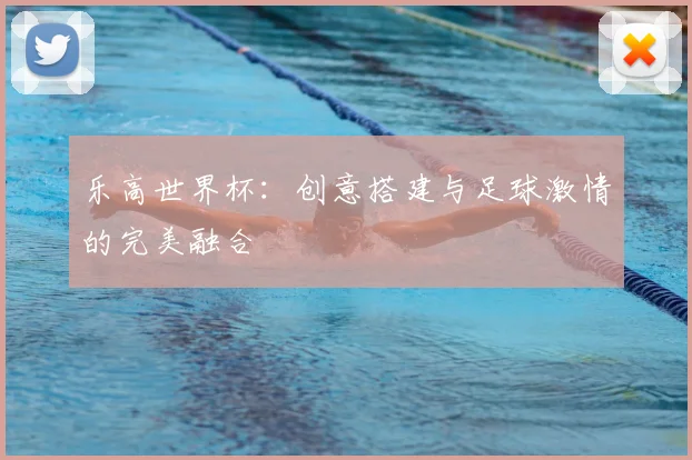 乐高世界杯:创意搭建与足球激情的完美融合