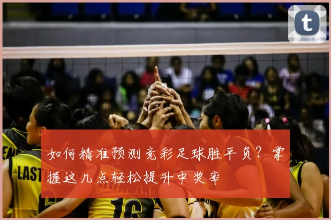 如何精准预测竞彩足球胜平负？掌握这几点轻松提升中奖率
