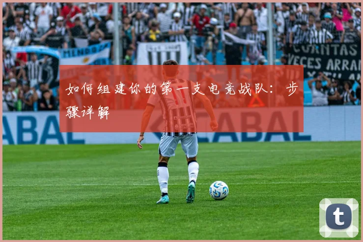 如何组建你的第一支电竞战队：步骤详解