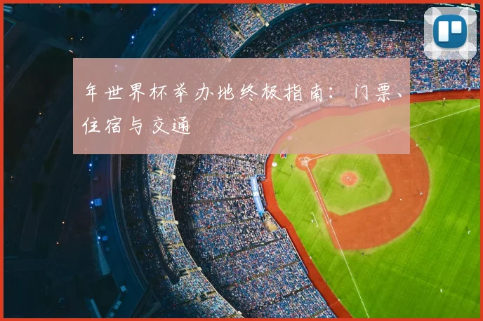 年世界杯举办地终极指南:门票、住宿与交通
