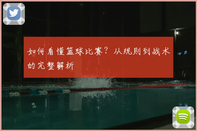 如何看懂篮球比赛？从规则到战术的完整解析