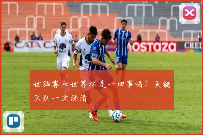 世锦赛和世界杯是一回事吗?关键区别一次说清