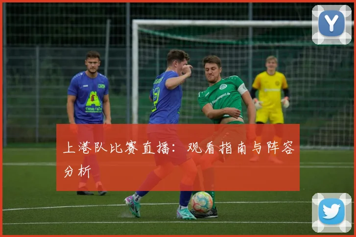 上港队比赛直播：观看指南与阵容分析