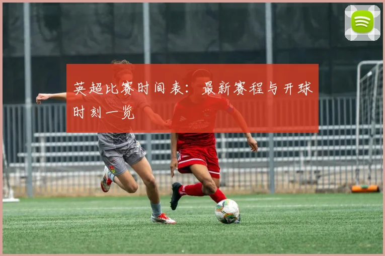 英超比赛时间表:最新赛程与开球时刻一览